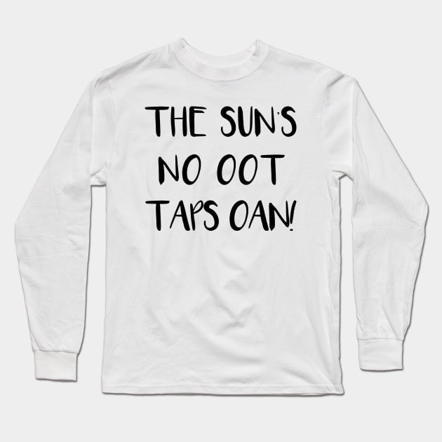 THE SUNS NO OOT TAPS OAN!, Scots Language Phrase Long Sleeve T-Shirt by MacPean